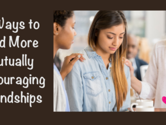 We are surrounded by people everywhere, but how do we choose good friends? Here are 3 ways to find more mutually encouraging friendships.