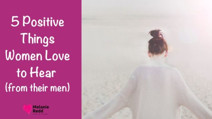 What is it that women really like to hear from the men in their lives? My research shows that there are 5 Positive Things Women Love to Hear.