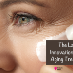 The Latest Innovation in Anti-Aging Treatments