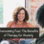 Overcoming Fear: The Benefits of Therapy for Anxiety