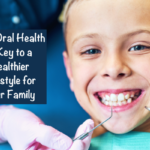 Why Oral Health is Key to a Healthier Lifestyle for Your Family