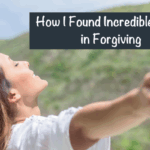 How I Found Incredible Hope in Forgiving