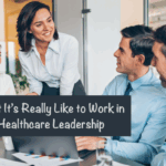 What It’s Really Like to Work in Healthcare Leadership